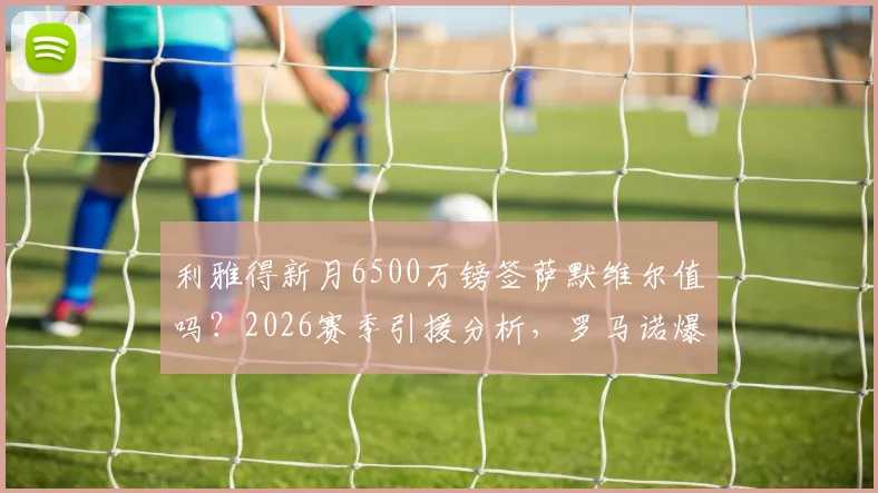 利雅得新月6500万镑签萨默维尔值吗？2026赛季引援分析，罗马诺爆料细节解读