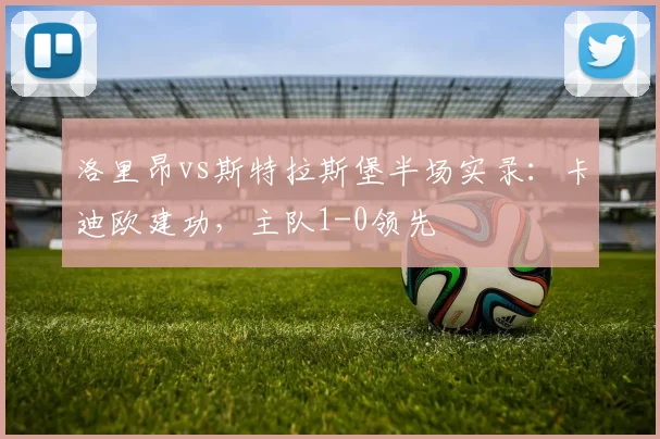 洛里昂vs斯特拉斯堡半场实录：卡迪欧建功，主队1-0领先