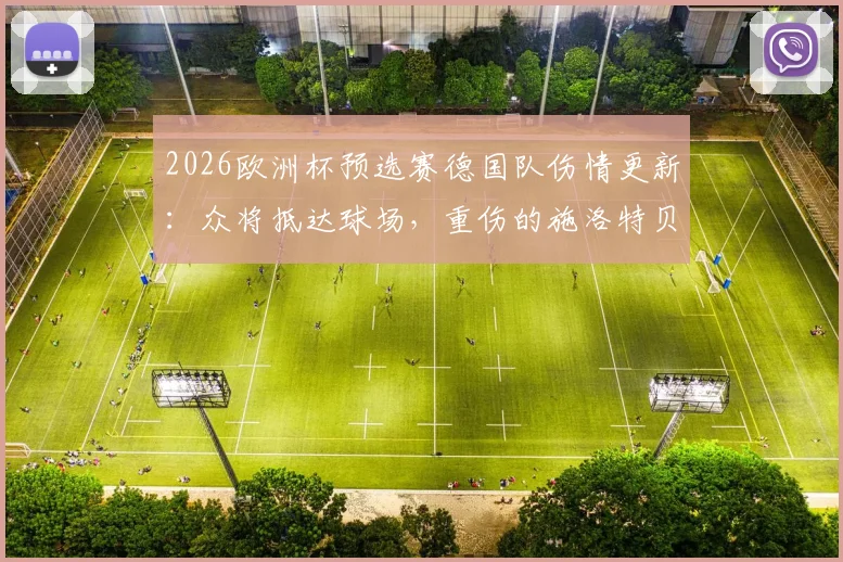 2026欧洲杯预选赛德国队伤情更新:众将抵达球场,重伤的施洛特贝克拄拐入场画面曝光,附队友反应及影响分析
