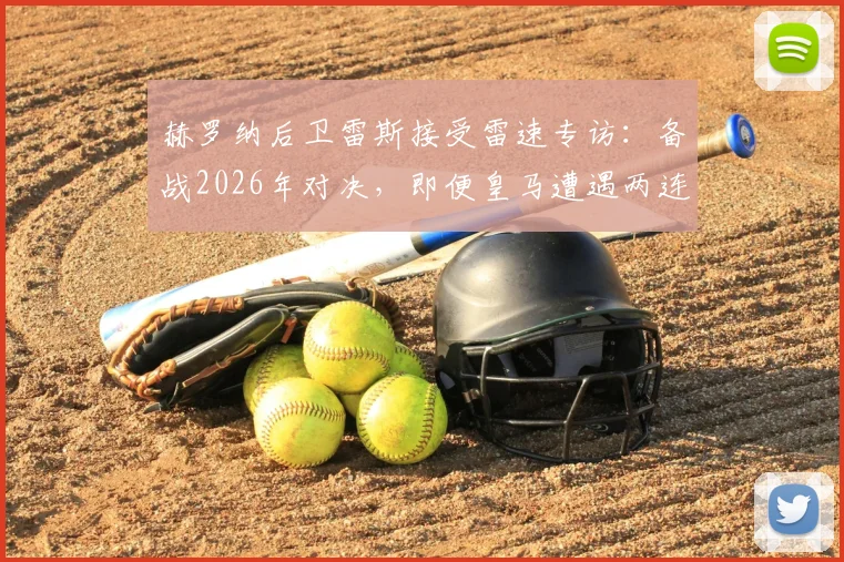 赫罗纳后卫雷斯接受雷速专访：备战2026年对决，即便皇马遭遇两连败我们仍需极致专注