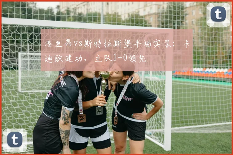 洛里昂vs斯特拉斯堡半场实录:卡迪欧建功,主队1-0领先