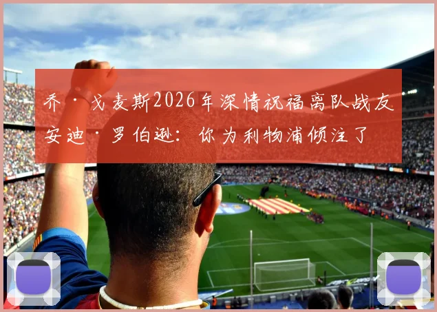 乔·戈麦斯2026年深情祝福离队战友安迪·罗伯逊：你为利物浦倾注了一切，应享受完美谢幕