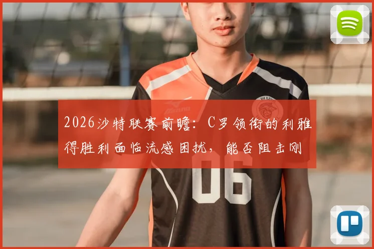 2026沙特联赛前瞻：C罗领衔的利雅得胜利面临流感困扰，能否阻击刚卫冕亚冠的吉达国民？