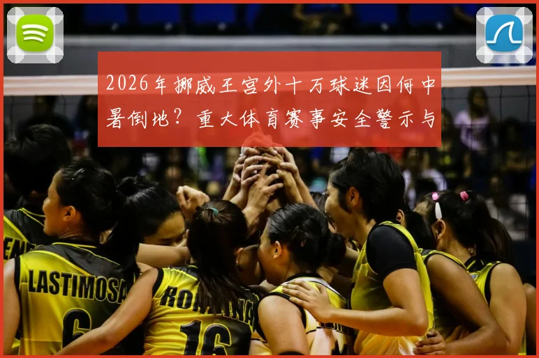 2026年挪威王宫外十万球迷因何中暑倒地？重大体育赛事安全警示与防范指南