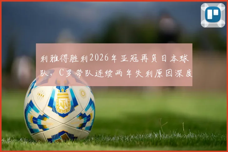 利雅得胜利2026年亚冠再负日本球队，C罗带队连续两年失利原因深度剖析