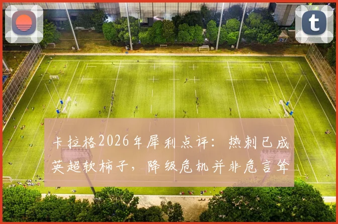 卡拉格2026年犀利点评：热刺已成英超软柿子，降级危机并非危言耸听