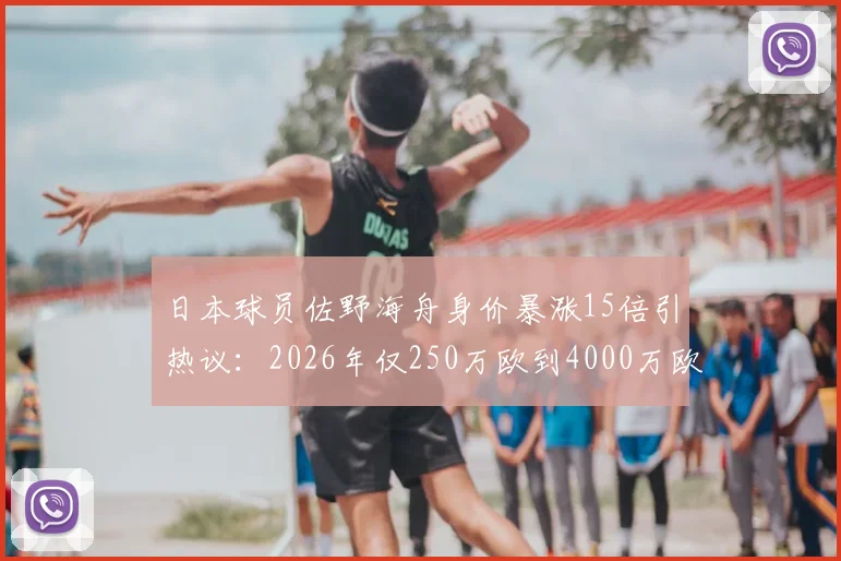 日本球员佐野海舟身价暴涨15倍引热议：2026年仅250万欧到4000万欧，揭秘其真实价值与背后原因