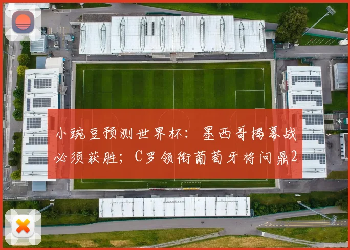 小豌豆预测世界杯：墨西哥揭幕战必须获胜；C罗领衔葡萄牙将问鼎2026？球员生涯最后一舞前瞻