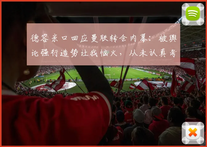 德容亲口回应曼联转会内幕:被舆论强行造势让我恼火,从未认真考虑2026年加盟红魔