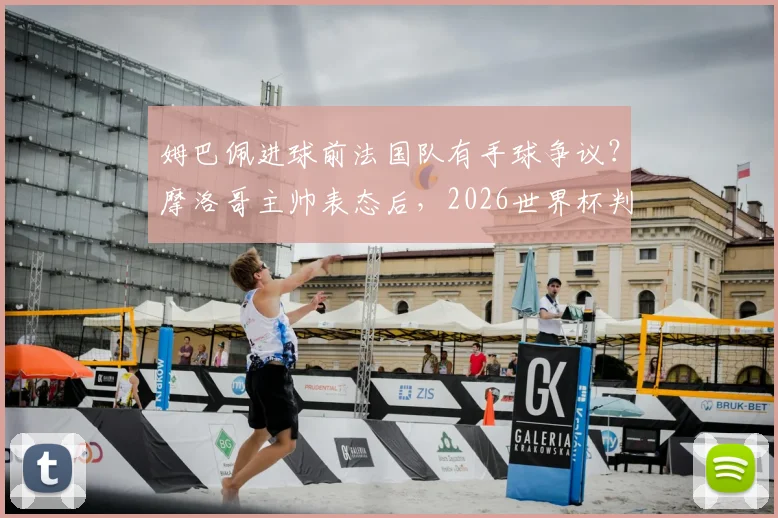 姆巴佩进球前法国队有手球争议？摩洛哥主帅表态后，2026世界杯判罚规则引热议