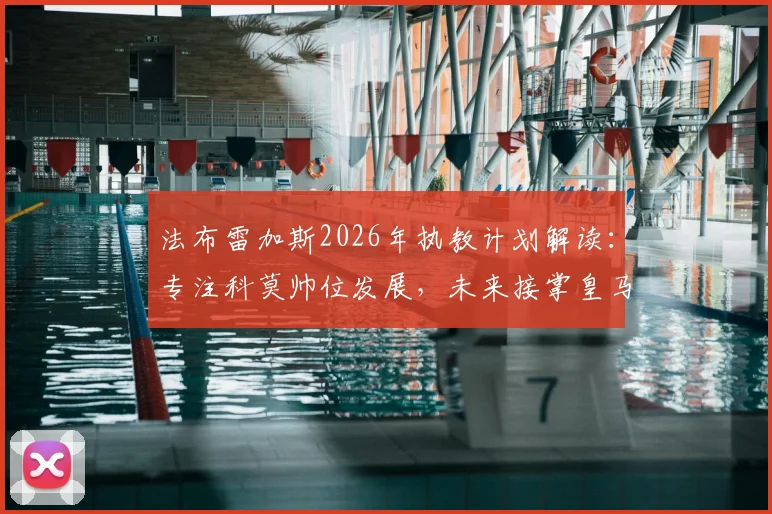 法布雷加斯2026年执教计划解读：专注科莫帅位发展，未来接掌皇马可能性几何？