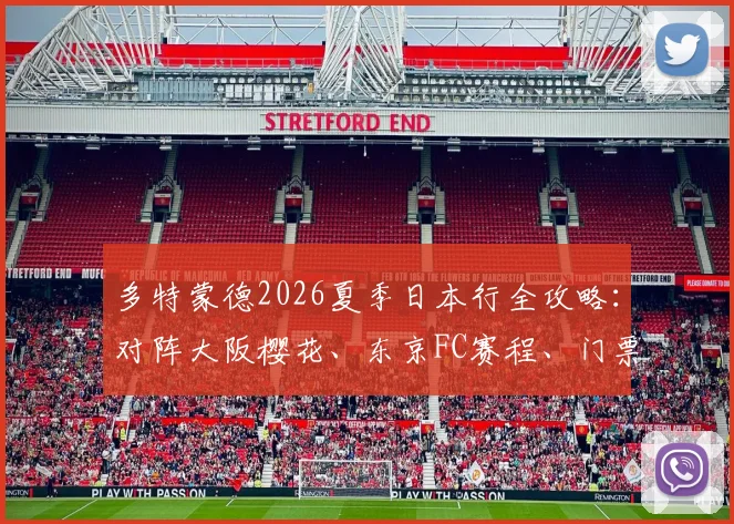 多特蒙德2026夏季日本行全攻略:对阵大阪樱花、东京FC赛程、门票及主力阵容前瞻