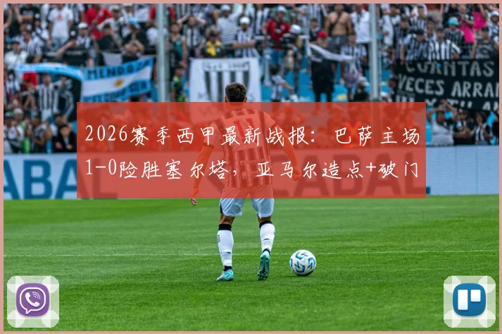 2026赛季西甲最新战报：巴萨主场1-0险胜塞尔塔，亚马尔造点+破门后伤退引关注，9分优势领跑积分榜