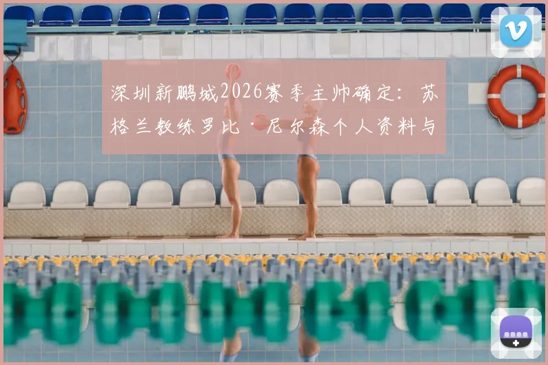 深圳新鹏城2026赛季主帅确定：苏格兰教练罗比·尼尔森个人资料与执教履历解读