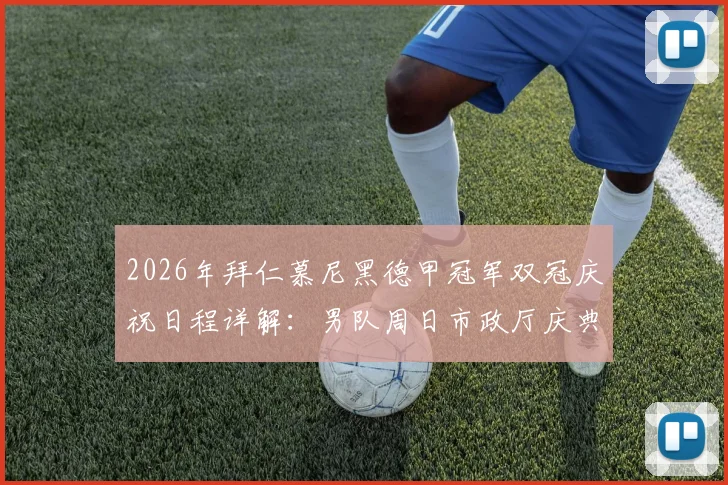 2026年拜仁慕尼黑德甲冠军双冠庆祝日程详解：男队周日市政厅庆典，女队因赛程调整顺延一日