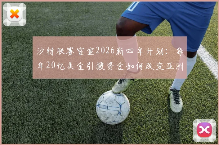 沙特联赛官宣2026新四年计划：每年20亿美金引援资金如何改变亚洲足球格局？
