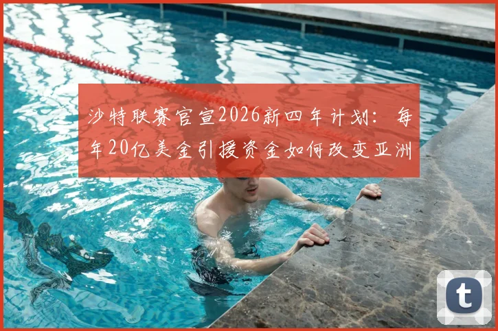 沙特联赛官宣2026新四年计划：每年20亿美金引援资金如何改变亚洲足球格局？