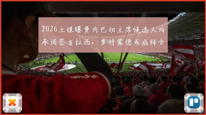 2026土媒曝费内巴切主席候选人均承诺签吉拉西，多特蒙德或成转会最大受益方，详解交易内幕与影响